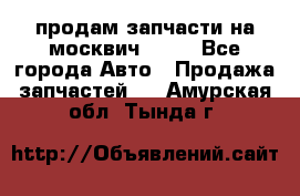 продам запчасти на москвич 2141 - Все города Авто » Продажа запчастей   . Амурская обл.,Тында г.